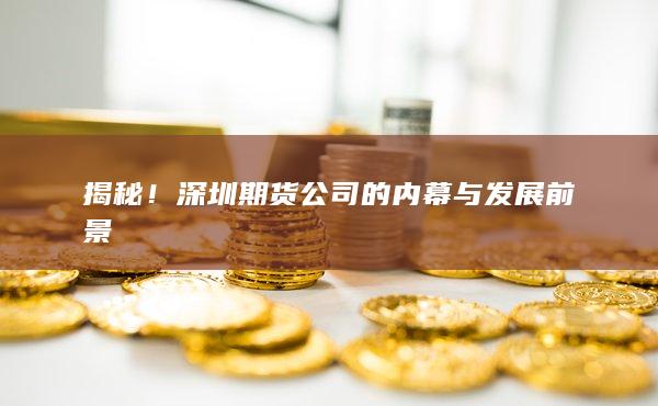 揭秘！深圳期货公司的内幕与发展前景