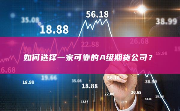 如何选择一家可靠的A级期货公司