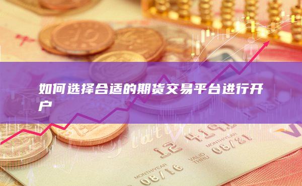如何选择合适的期货交易平台进行开户