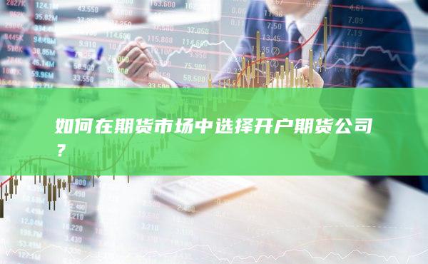 如何在期货市场中选择开户期货公司