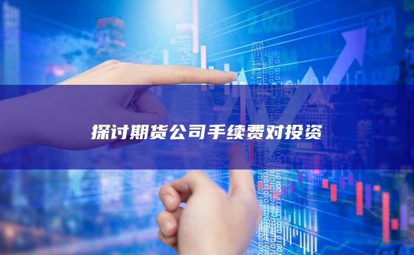 探讨期货公司手续费对投资