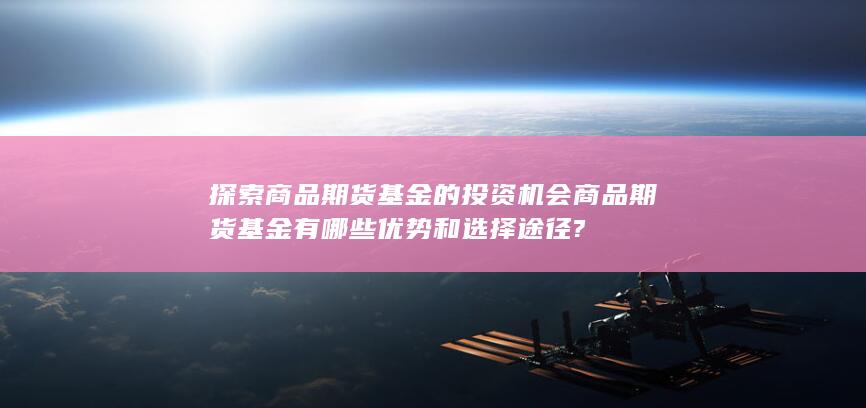 商品期货基金有哪些优势和选择途径?