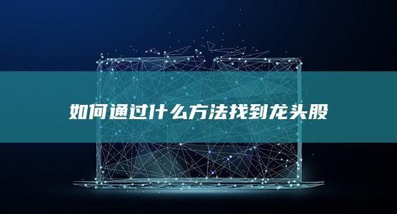 如何通过什么方法找到龙头股