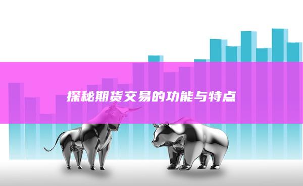 探秘期货交易的功能与特点