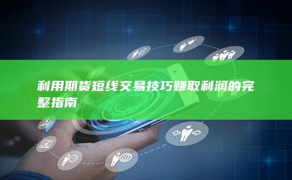 利用期货短线交易技巧赚取利润的完整指南