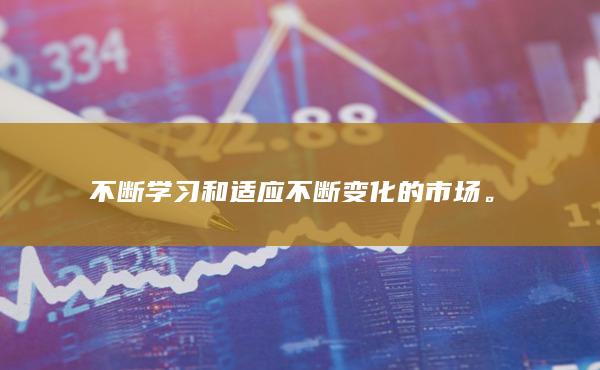 不断学习和适应不断变化的市场