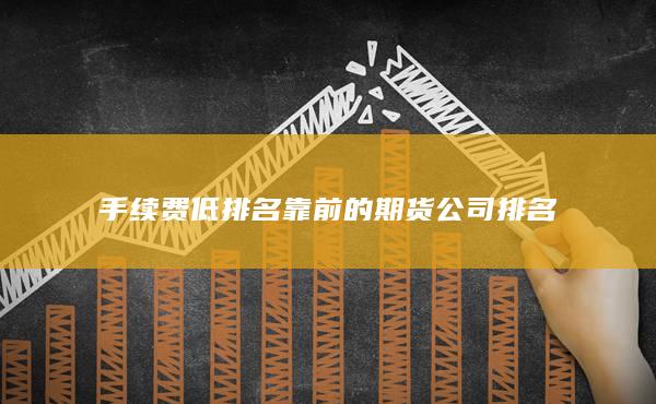 手续费低排名靠前的期货公司排名