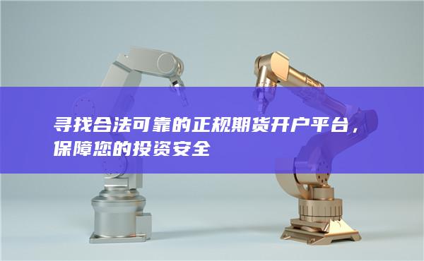 寻找合法可靠的正规期货开户平台