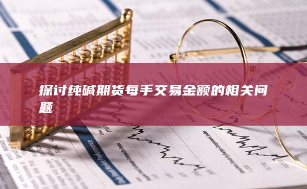 探讨纯碱期货每手交易金额的相关问题