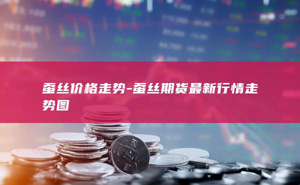 蚕丝期货最新行情走势图