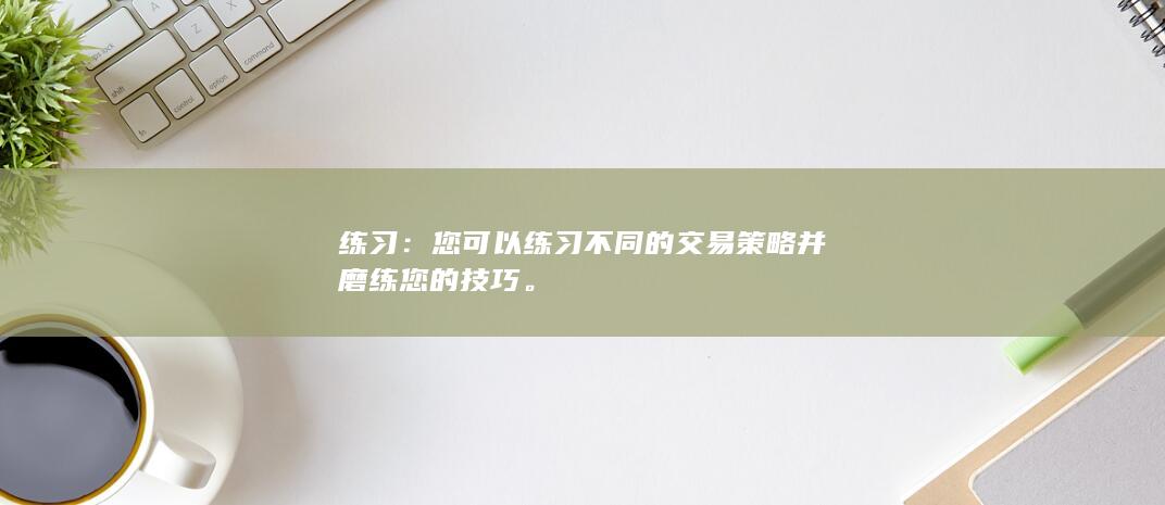 您可以练习不同的交易策略并磨练您的技巧