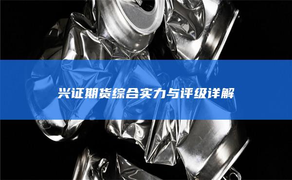 兴证期货综合实力与评级详解