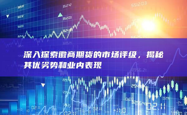 深入探索徽商期货的市场评级