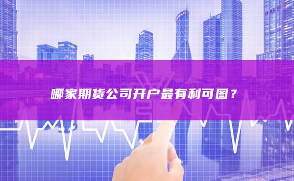 哪家期货公司开户最有利可图