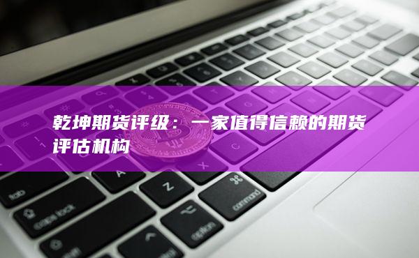 一家值得信赖的期货评估机构