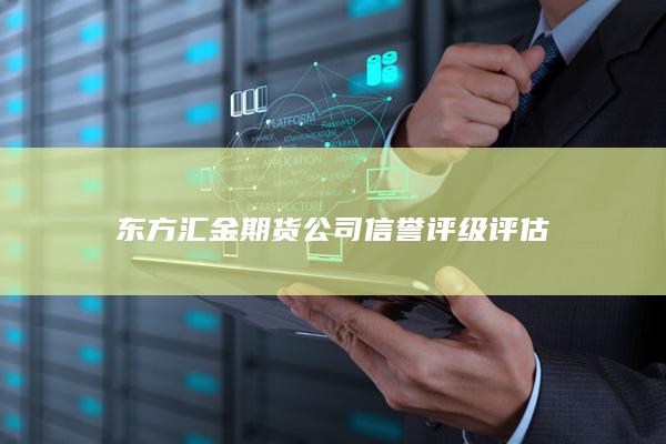 东方汇金期货公司信誉评级评估