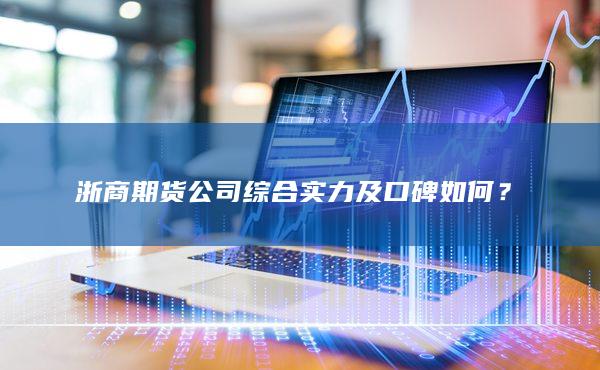 浙商期货公司综合实力及口碑如何