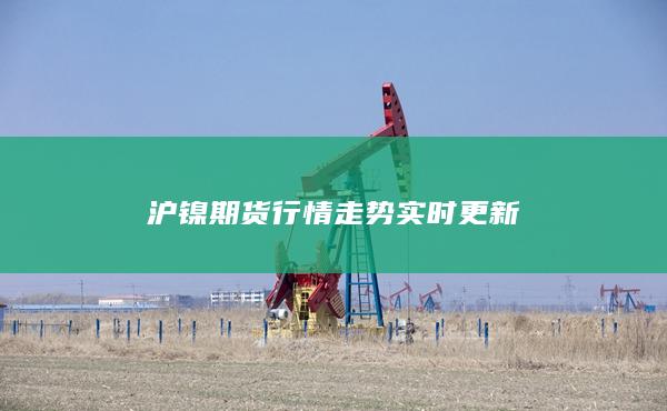 沪镍期货行情走势实时更新