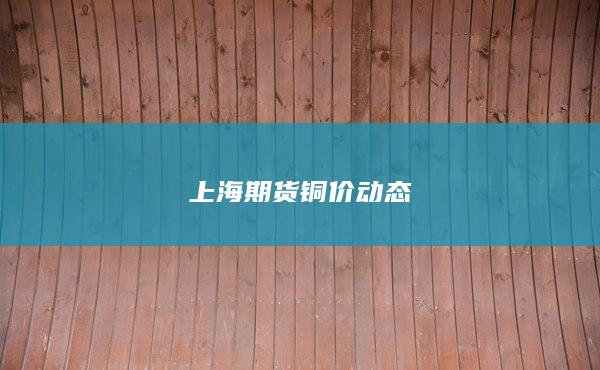 上海期货铜价动态