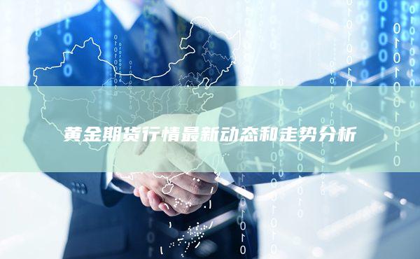 黄金期货行情最新动态和走势分析