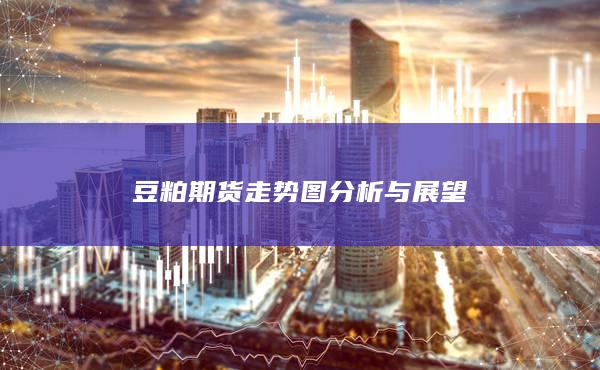 豆粕期货走势图分析与展望