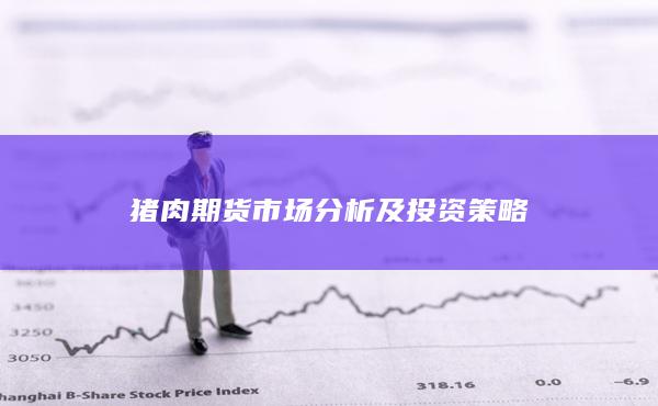 猪肉期货市场分析及投资策略
