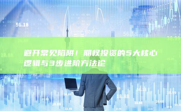 避开常见陷阱!期权投资的5大核心逻辑与3步进阶方法论