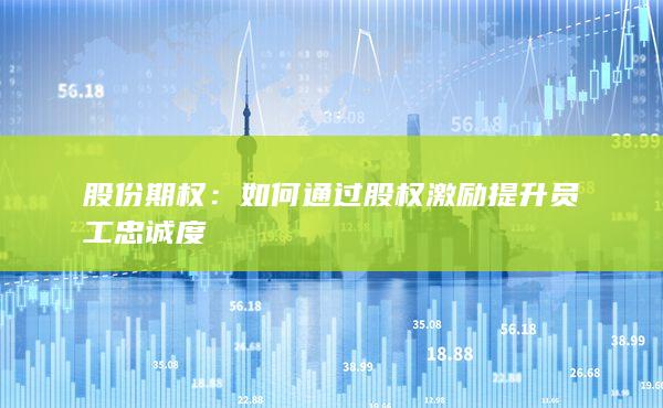 如何通过股权激励提升员工忠诚度