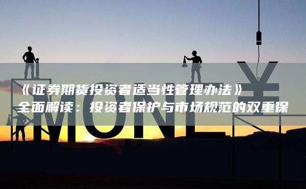 投资者保护与市场规范的双重保障