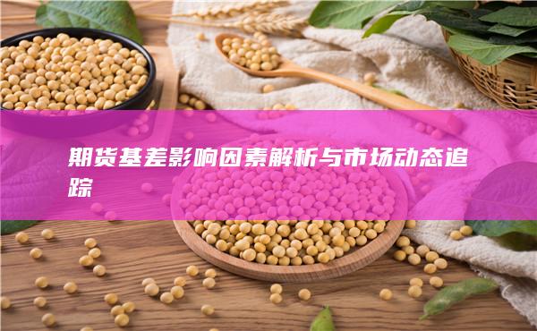 期货基差影响因素解析与市场动态追踪