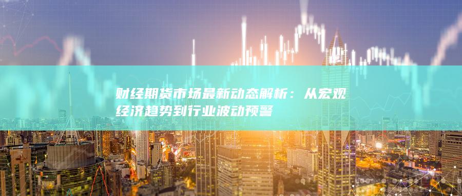 财经期货市场最新动态解析