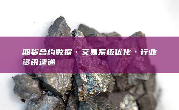 期货合约数据·交易系统优化·行业资讯速递