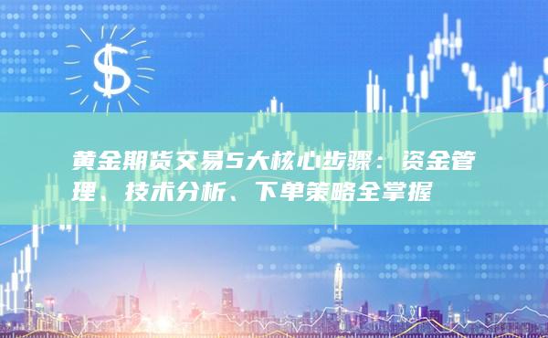 黄金期货交易5大核心步骤