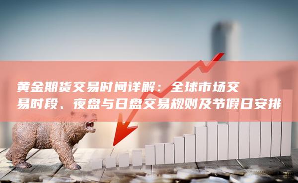 夜盘与日盘交易规则及节假日安排