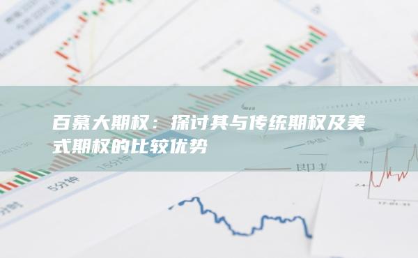 探讨其与传统期权及美式期权的比较优势