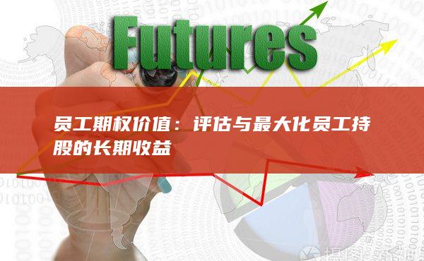 评估与最大化员工持股的长期收益