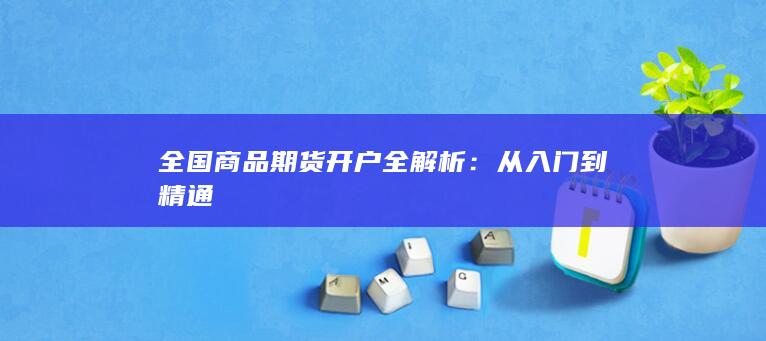 全国商品期货开户全解析