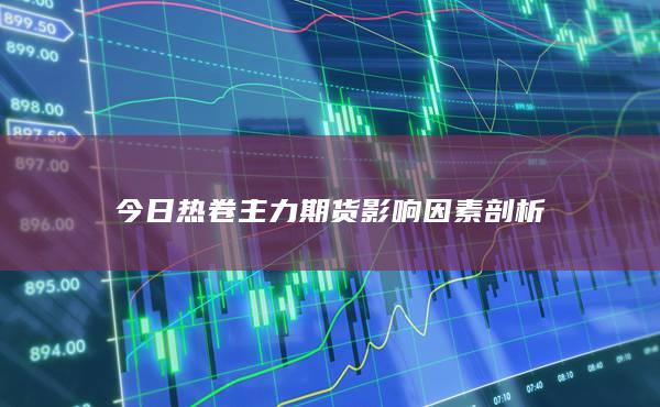 今日热卷主力期货影响因素剖析