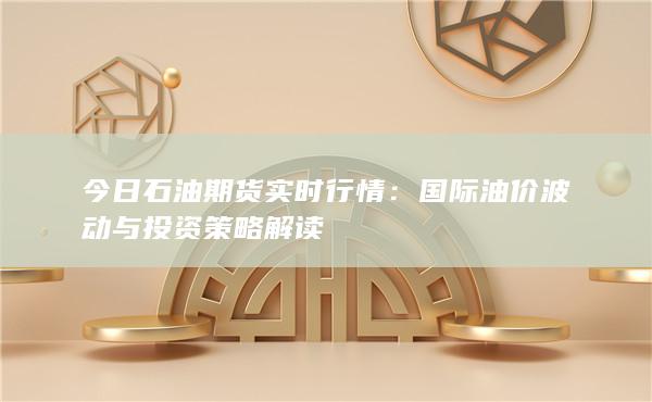 国际油价波动与投资策略解读