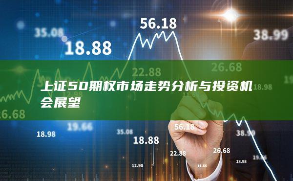 上证50期权市场走势分析与投资机会展望