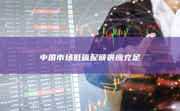 中国市场低硫配额供应充足