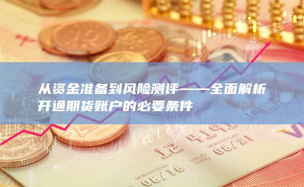 从资金准备到风险测评——全面解析开通期货账户的必要条件