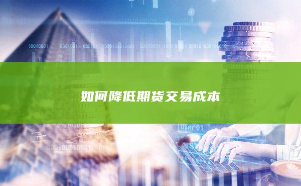 如何降低期货交易成本
