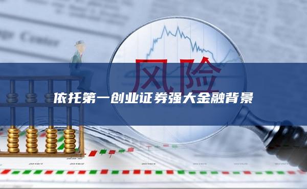 依托第一创业证券强大金融背景