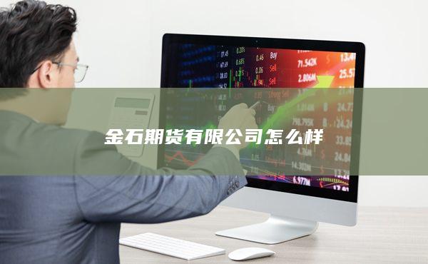 金石期货有限公司怎么样