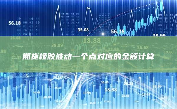 期货橡胶波动一个点对应的金额计算