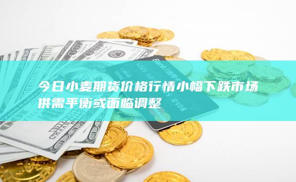 今日小麦期货价格行情小幅下跌