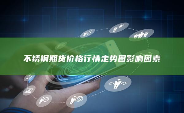 不锈钢期货价格行情走势图影响因素