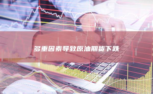 多重因素导致原油期货下跌