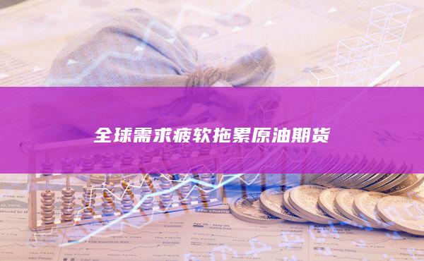 全球需求疲软拖累原油期货